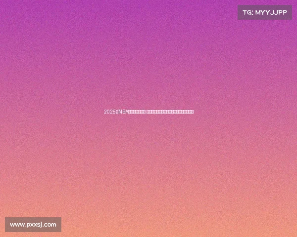 2025年NBA争夺战火热进行 各队角逐总冠军的激烈对决和关键人物解析